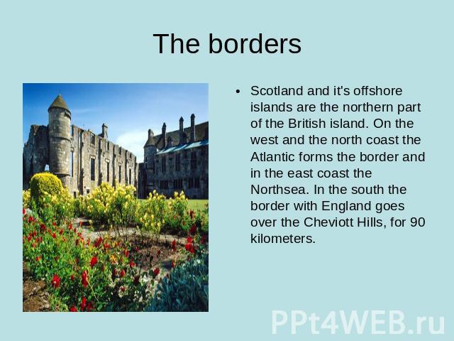 The borders Scotland and it's offshore islands are the northern part of the British island. On the west and the north coast the Atlantic forms the border and in the east coast the Northsea. In the south the border with England goes over the Cheviott…