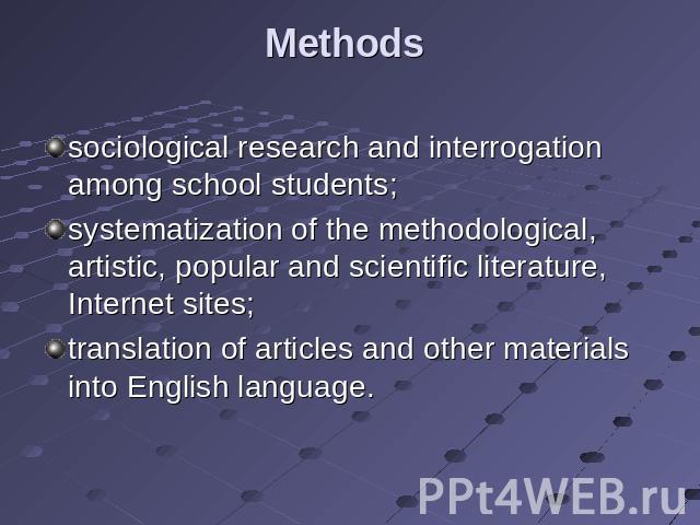 Methods sociological research and interrogation among school students; systematization of the methodological, artistic, popular and scientific literature, Internet sites; translation of articles and other materials into English language.