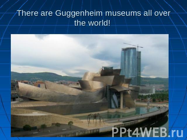 There are Guggenheim museums all over the world!