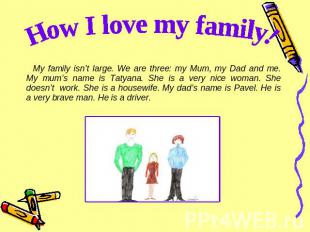 How I love my family! My family isn’t large. We are three: my Mum, my Dad and me