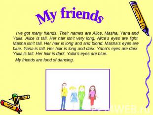 My friends I’ve got many friends. Their names are Alice, Masha, Yana and Yulia.