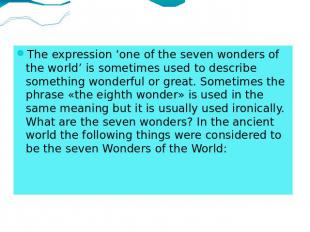 The expression ‘one of the seven wonders of the world’ is sometimes used to desc