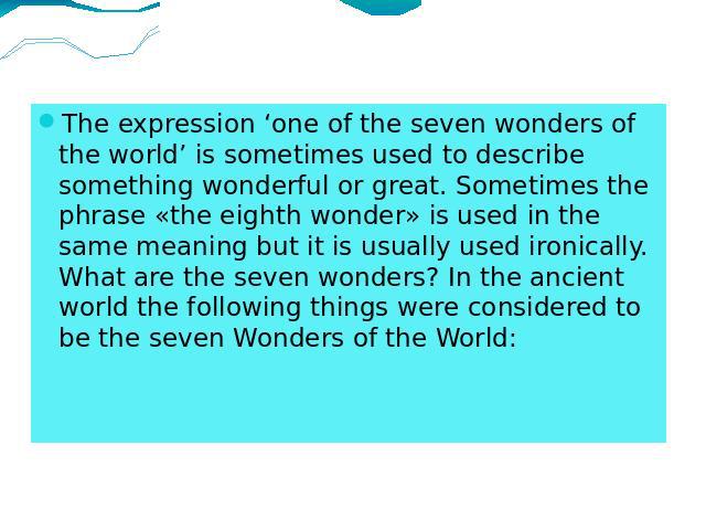 The expression ‘one of the seven wonders of the world’ is sometimes used to describe something wonderful or great. Sometimes the phrase «the eighth wonder» is used in the same meaning but it is usually used ironically. What are the seven wonders? In…
