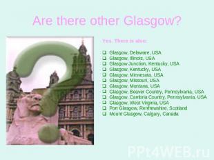 Are there other Glasgow? Yes. There is also:Glasgow, Delaware, USAGlasgow, Illin
