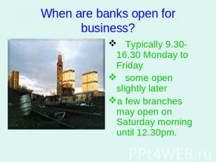 When are banks open for business? Typically 9.30-16.30 Monday to Friday some ope