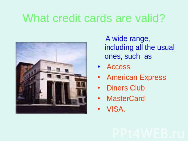 What credit cards are valid? A wide range, including all the usual ones, such as Access American Express Diners Club MasterCard VISA.