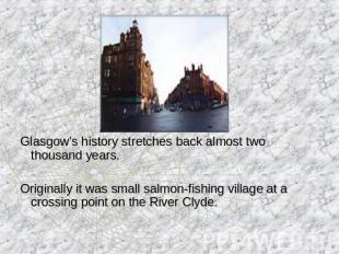 Glasgow’s history stretches back almost two thousand years.Originally it was sma