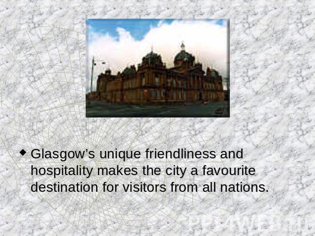Glasgow’s unique friendliness and hospitality makes the city a favourite destination for visitors from all nations.