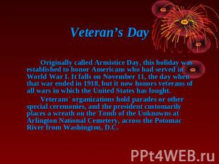 Veteran’s Day Originally called Armistice Day, this holiday was established to h