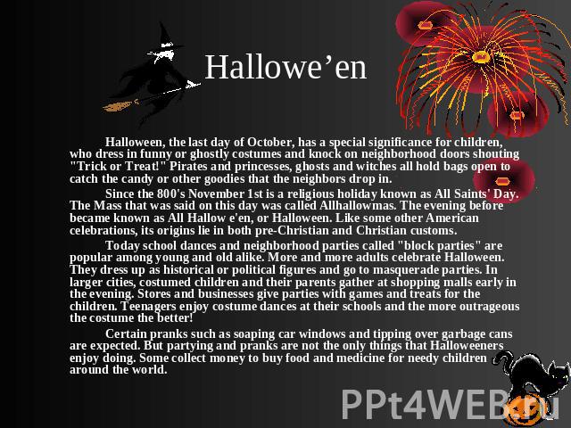 Hallowe’en Halloween, the last day of October, has a special significance for children, who dress in funny or ghostly costumes and knock on neighborhood doors shouting 