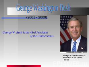 George Washington Bush (2001 - 2009) George W. Bush is the 43rd President of the