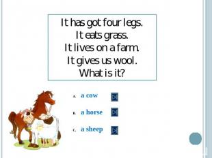 It has got four legs.It eats grass.It lives on a farm.It gives us wool.What is i