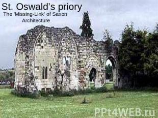 St. Oswald’s priory The 'Missing-Link' of Saxon Architecture