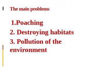 The main problems  1.Poaching2. Destroying habitats3. Pollution of the environme