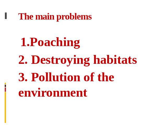 The main problems  1.Poaching2. Destroying habitats3. Pollution of the environment