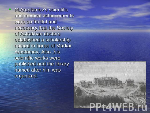M.Arustamov’s scientific and medical achievements were so fruitful and necessary that the Society of Astrakhan doctors established a scholarship named in honor of Markar Arustamov. Also ,his scientific works were published and the library named afte…