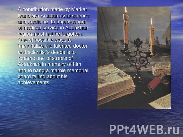 A contribution made by Markar Ivanovich Arustamov to science and medicine ,to improvement of medical service in Astrakhan region must not be forgotten. One of possible ways to immortalize the talented doctor and scientist‘s deeds is to rename one of…