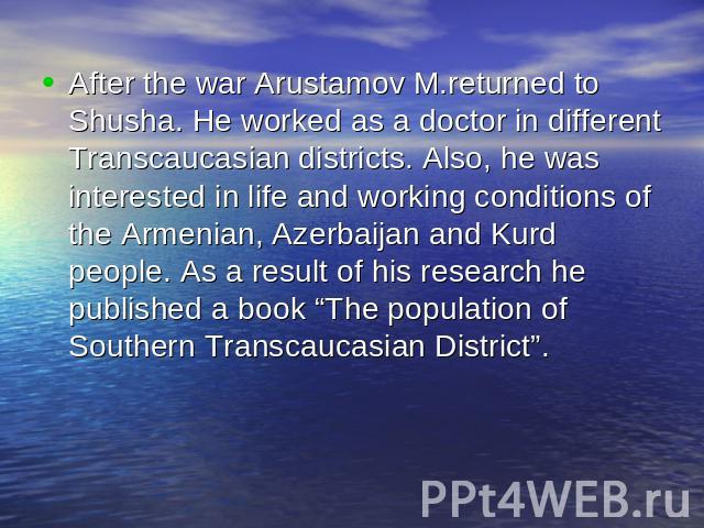 After the war Arustamov M.returned to Shusha. He worked as a doctor in different Transcaucasian districts. Also, he was interested in life and working conditions of the Armenian, Azerbaijan and Kurd people. As a result of his research he published a…