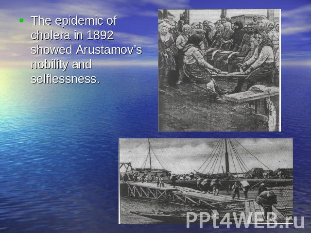 The epidemic of cholera in 1892 showed Arustamov’s nobility and selflessness.