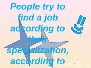 People try to find a job according to their specialization, according to their e