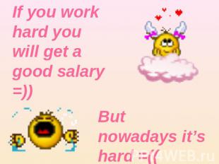 If you work hard you will get a good salary =)) But nowadays it’s hard =((