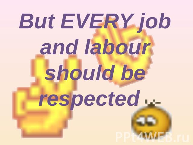 But EVERY job and labour should be respected