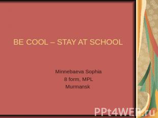 BE COOL – STAY AT SCHOOLMinnebaeva Sophia8 form, MPLMurmansk