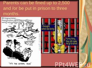Parents can be fined up to 2,500 and /or be put in prison to three months.