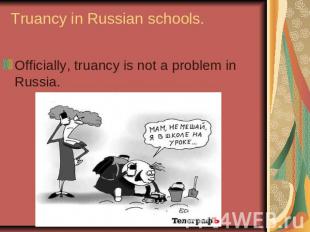 Truancy in Russian schools.Officially, truancy is not a problem in Russia.