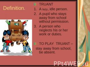 Definition. TRUANTA lazy, idle person.A pupil who stays away from school without