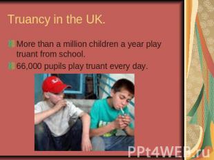 Truancy in the UK. More than a million children a year play truant from school.6