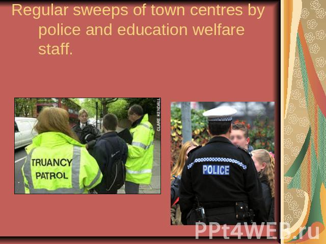 Regular sweeps of town centres by police and education welfare staff.