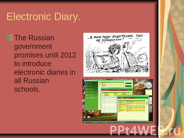 Electronic Diary.The Russian government promises until 2012 to introduce electronic diaries in all Russian schools.