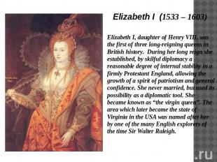 Elizabeth I (1533 – 1603) Elizabeth I, daughter of Henry VIII, was the first of