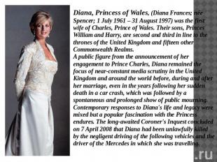Diana, Princess of Wales, (Diana Frances; née Spencer; 1 July 1961 – 31 August 1