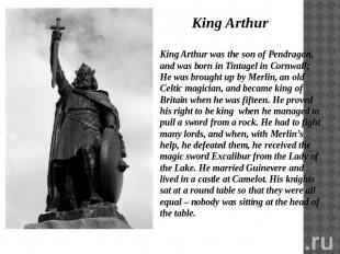King Arthur King Arthur was the son of Pendragon, and was born in Tintagel in Co