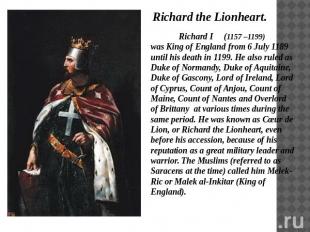 Richard the Lionheart. Richard I (1157 –1199) was King of England from 6 July 11