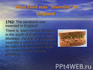 What food was “invented” in England 1762: The sandwich was invented in England.T