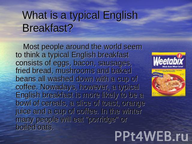 What is a typical English Breakfast? Most people around the world seem to think a typical English breakfast consists of eggs, bacon, sausages, fried bread, mushrooms and baked beans all washed down with a cup of coffee. Nowadays, however, a typical …