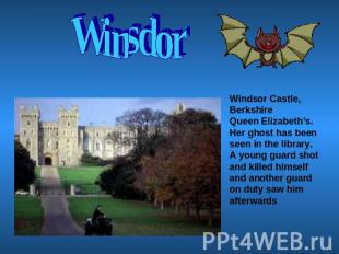 Winsdor Windsor Castle, BerkshireQueen Elizabeth’s. Her ghost has been seen in t