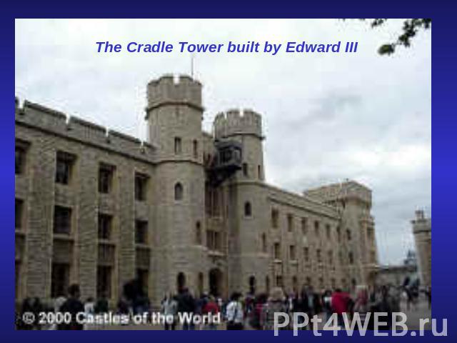 The Cradle Tower built by Edward III