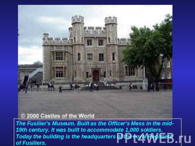 The Fusilier's Museum. Built as the Officer's Mess in the mid-19th century. It was built to accommodate 1,000 soldiers. Today the building is the headquarters of the royal Regiment of Fusiliers. 