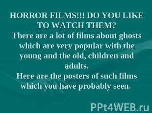 HORROR FILMS!!! DO YOU LIKE TO WATCH THEM?There are a lot of films about ghosts