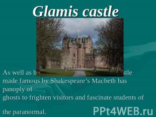 Glamis castle As well as being a delight to look at, the castle made famous by S