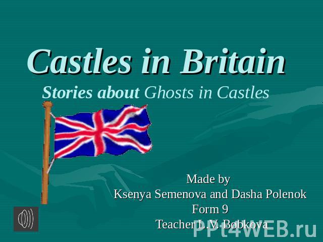 Castles in Britain Stories about Ghosts in Castles Made by Ksenya Semenova and Dasha PolenokForm 9 Teacher L.V. Bobkova