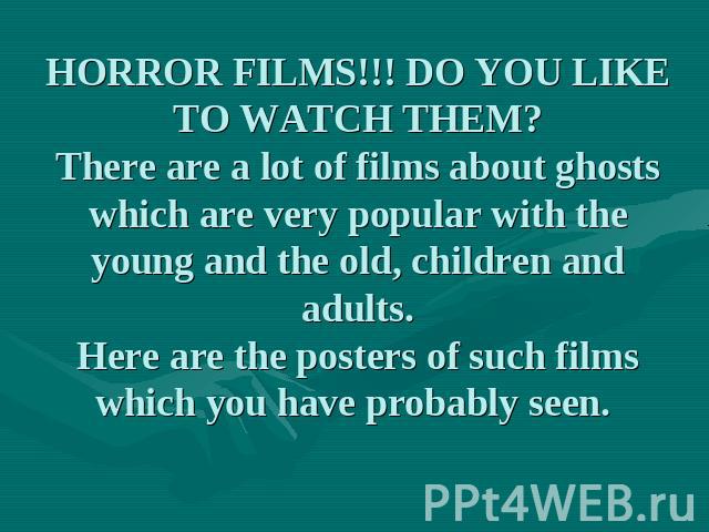HORROR FILMS!!! DO YOU LIKE TO WATCH THEM?There are a lot of films about ghosts which are very popular with the young and the old, children and adults.Here are the posters of such films which you have probably seen.