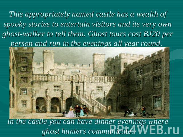 This appropriately named castle has a wealth of spooky stories to entertain visitors and its very own ghost-walker to tell them. Ghost tours cost ВЈ20 per person and run in the evenings all year round. In the castle you can have dinner evenings wher…