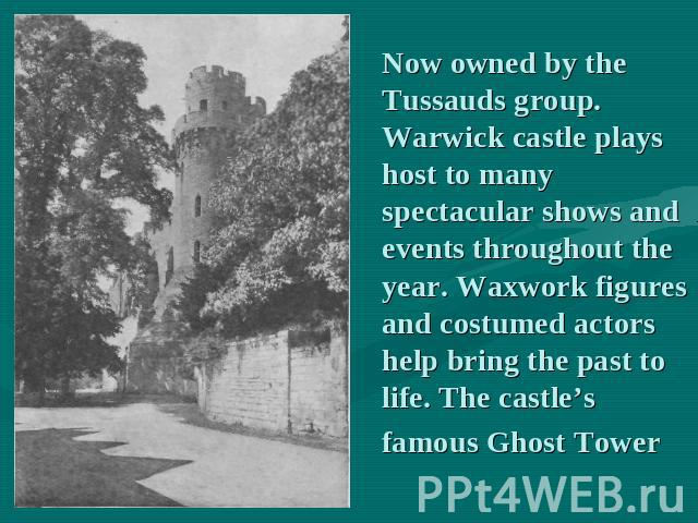 Now owned by the Tussauds group. Warwick castle plays host to many spectacular shows and events throughout the year. Waxwork figures and costumed actors help bring the past to life. The castle’s famous Ghost Tower