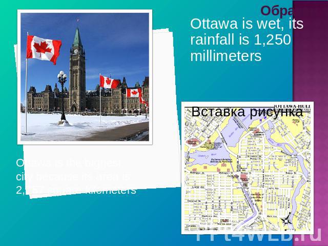 Ottawa is wet, its rainfall is 1,250 millimeters Ottawa is the biggest city because its area is 2,757 square kilometers