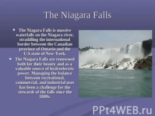 The Niagara Falls The Niagara Falls is massive waterfalls on the Niagara river,